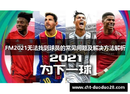 FM2021无法找到球员的常见问题及解决方法解析 FM2021无法找到球员的常见问题及解决方法解析