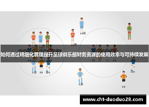 如何通过精细化管理提升足球俱乐部财务资源的使用效率与可持续发展 如何通过精细化管理提升足球俱乐部财务资源的使用效率与可持续发展