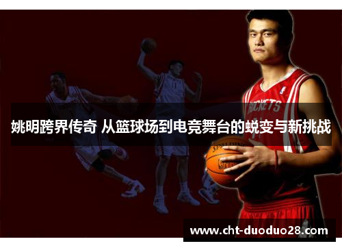 姚明跨界传奇 从篮球场到电竞舞台的蜕变与新挑战 姚明跨界传奇 从篮球场到电竞舞台的蜕变与新挑战