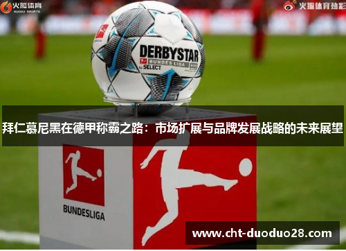 拜仁慕尼黑在德甲称霸之路:市场扩展与品牌发展战略的未来展望 拜仁慕尼黑在德甲称霸之路:市场扩展与品牌发展战略的未来展望