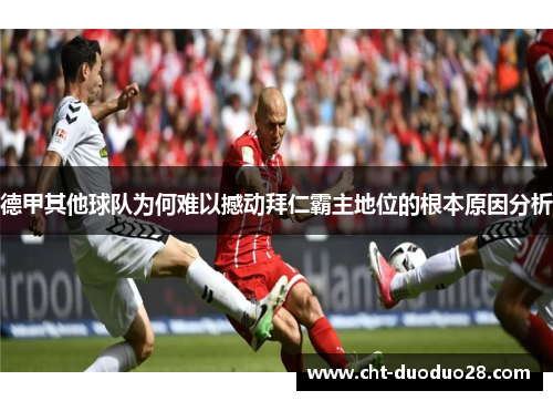德甲其他球队为何难以撼动拜仁霸主地位的根本原因分析