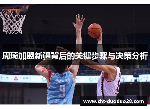 周琦加盟新疆背后的关键步骤与决策分析 周琦加盟新疆背后的关键步骤与决策分析