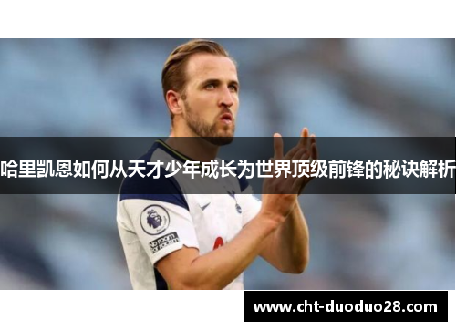 哈里凯恩如何从天才少年成长为世界顶级前锋的秘诀解析 哈里凯恩如何从天才少年成长为世界顶级前锋的秘诀解析