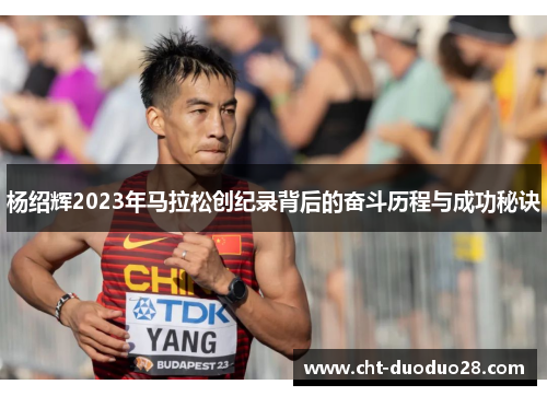 杨绍辉2023年马拉松创纪录背后的奋斗历程与成功秘诀 杨绍辉2023年马拉松创纪录背后的奋斗历程与成功秘诀