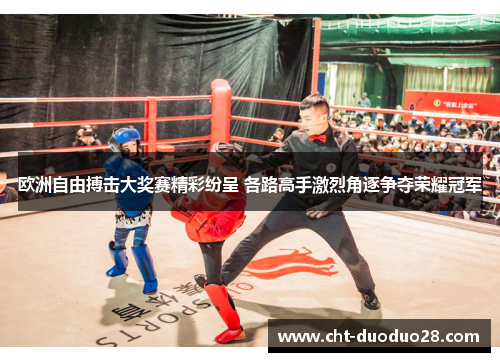 欧洲自由搏击大奖赛精彩纷呈 各路高手激烈角逐争夺荣耀冠军 欧洲自由搏击大奖赛精彩纷呈 各路高手激烈角逐争夺荣耀冠军