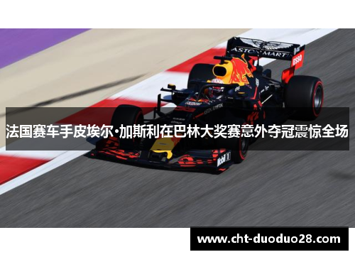 法国赛车手皮埃尔·加斯利在巴林大奖赛意外夺冠震惊全场