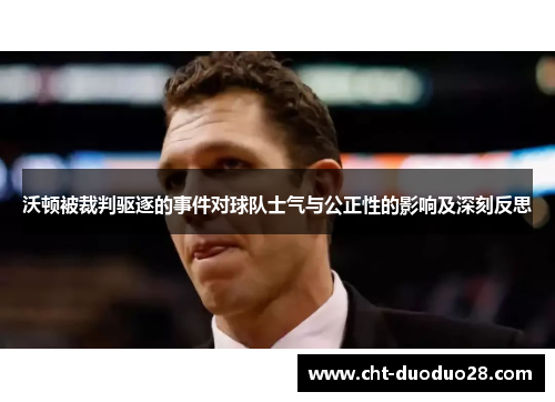 沃顿被裁判驱逐的事件对球队士气与公正性的影响及深刻反思 沃顿被裁判驱逐的事件对球队士气与公正性的影响及深刻反思
