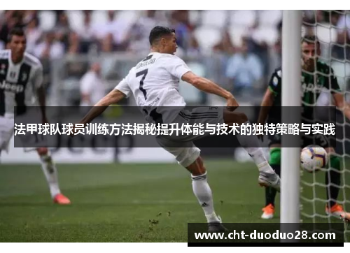 法甲球队球员训练方法揭秘提升体能与技术的独特策略与实践