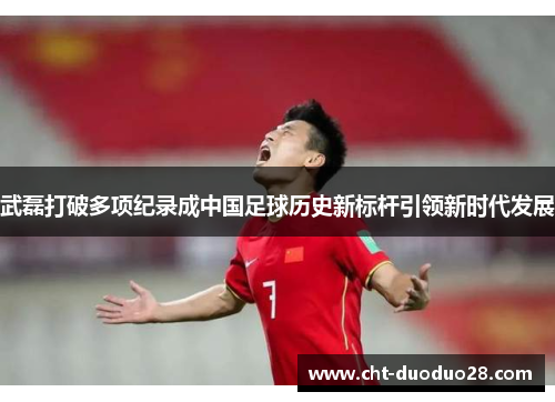 武磊打破多项纪录成中国足球历史新标杆引领新时代发展