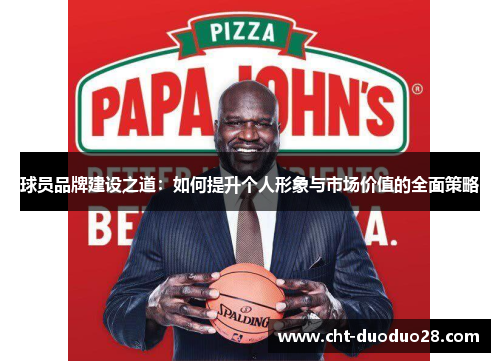 球员品牌建设之道：如何提升个人形象与市场价值的全面策略