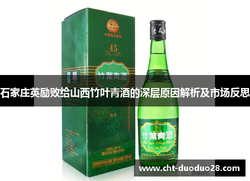 石家庄英励败给山西竹叶青酒的深层原因解析及市场反思