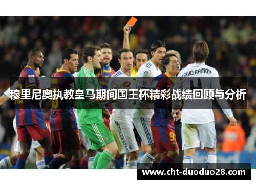 穆里尼奥执教皇马期间国王杯精彩战绩回顾与分析