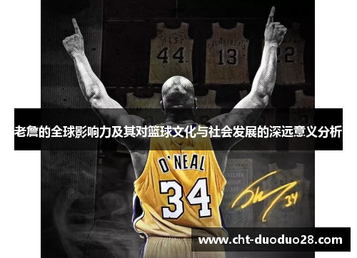 老詹的全球影响力及其对篮球文化与社会发展的深远意义分析 老詹的全球影响力及其对篮球文化与社会发展的深远意义分析