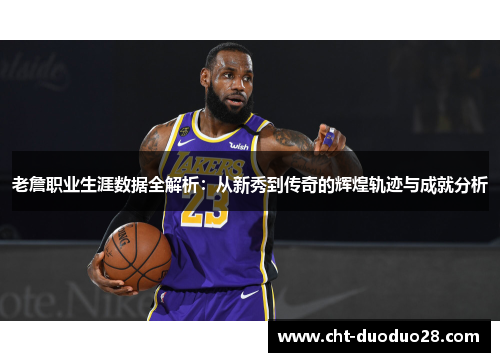 老詹职业生涯数据全解析:从新秀到传奇的辉煌轨迹与成就分析 老詹职业生涯数据全解析:从新秀到传奇的辉煌轨迹与成就分析