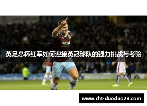 英足总杯红军如何迎接英冠球队的强力挑战与考验 英足总杯红军如何迎接英冠球队的强力挑战与考验