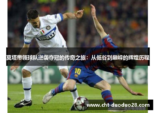 莫塔带领球队逆袭夺冠的传奇之旅：从低谷到巅峰的辉煌历程