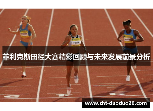 菲利克斯田径大赛精彩回顾与未来发展前景分析 菲利克斯田径大赛精彩回顾与未来发展前景分析