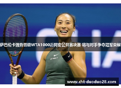 萨巴伦卡强势晋级WTA1000迈阿密公开赛决赛 将与对手争夺冠军荣耀 萨巴伦卡强势晋级WTA1000迈阿密公开赛决赛 将与对手争夺冠军荣耀