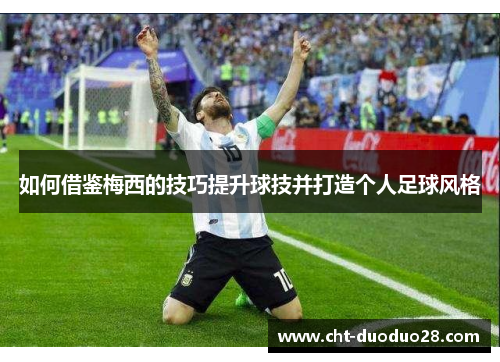 如何借鉴梅西的技巧提升球技并打造个人足球风格