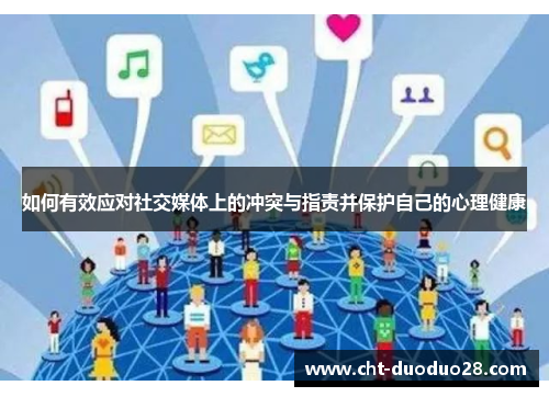 如何有效应对社交媒体上的冲突与指责并保护自己的心理健康 如何有效应对社交媒体上的冲突与指责并保护自己的心理健康