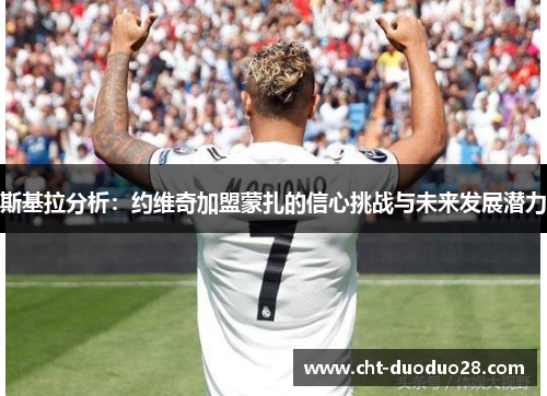 斯基拉分析：约维奇加盟蒙扎的信心挑战与未来发展潜力