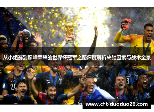 从小组赛到巅峰荣耀的世界杯冠军之路深度解析决胜因素与战术全景 从小组赛到巅峰荣耀的世界杯冠军之路深度解析决胜因素与战术全景
