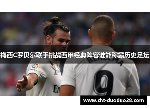 梅西C罗贝尔联手挑战西甲经典阵容谁能称霸历史足坛 梅西C罗贝尔联手挑战西甲经典阵容谁能称霸历史足坛