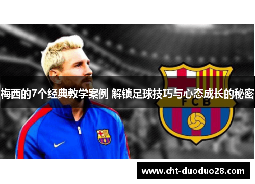 梅西的7个经典教学案例 解锁足球技巧与心态成长的秘密 梅西的7个经典教学案例 解锁足球技巧与心态成长的秘密