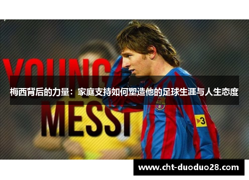 梅西背后的力量:家庭支持如何塑造他的足球生涯与人生态度 梅西背后的力量:家庭支持如何塑造他的足球生涯与人生态度
