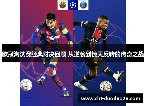 欧冠淘汰赛经典对决回顾 从逆袭到惊天反转的传奇之战 欧冠淘汰赛经典对决回顾 从逆袭到惊天反转的传奇之战