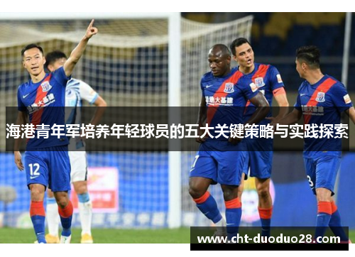 海港青年军培养年轻球员的五大关键策略与实践探索 海港青年军培养年轻球员的五大关键策略与实践探索