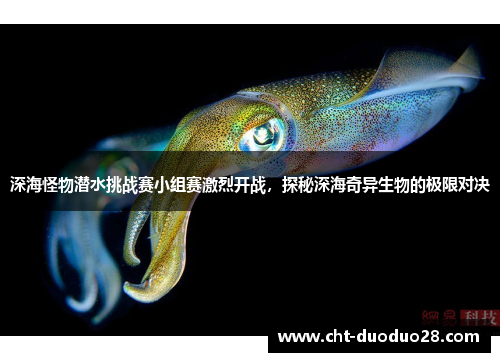深海怪物潜水挑战赛小组赛激烈开战,探秘深海奇异生物的极限对决 深海怪物潜水挑战赛小组赛激烈开战,探秘深海奇异生物的极限对决
