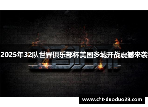 2025年32队世界俱乐部杯美国多城开战震撼来袭