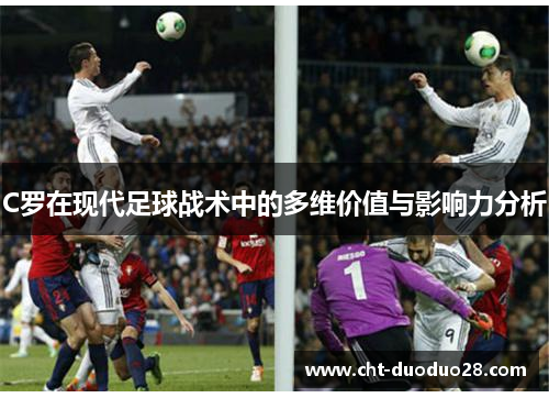 C罗在现代足球战术中的多维价值与影响力分析