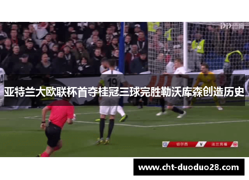 亚特兰大欧联杯首夺桂冠三球完胜勒沃库森创造历史