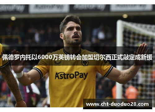 佩德罗内托以6000万英镑转会加盟切尔西正式敲定成新援