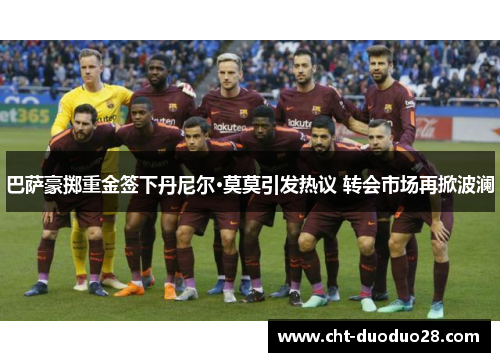 巴萨豪掷重金签下丹尼尔·莫莫引发热议 转会市场再掀波澜