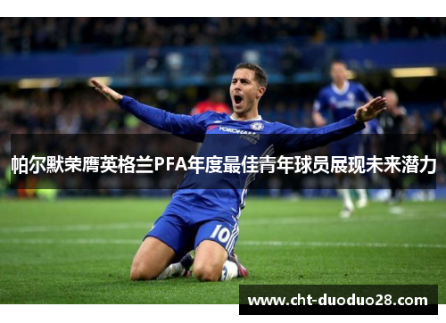 帕尔默荣膺英格兰PFA年度最佳青年球员展现未来潜力