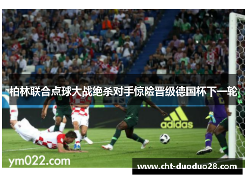 柏林联合点球大战绝杀对手惊险晋级德国杯下一轮