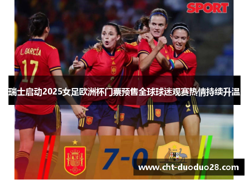 瑞士启动2025女足欧洲杯门票预售全球球迷观赛热情持续升温 瑞士启动2025女足欧洲杯门票预售全球球迷观赛热情持续升温