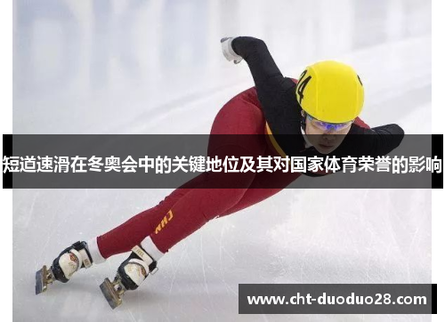 短道速滑在冬奥会中的关键地位及其对国家体育荣誉的影响 短道速滑在冬奥会中的关键地位及其对国家体育荣誉的影响