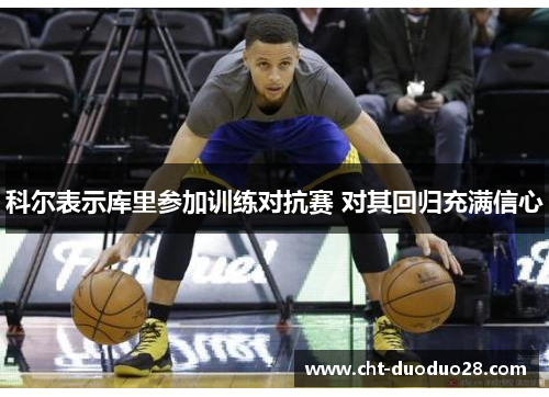 科尔表示库里参加训练对抗赛 对其回归充满信心 科尔表示库里参加训练对抗赛 对其回归充满信心