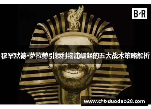 穆罕默德·萨拉赫引领利物浦崛起的五大战术策略解析 穆罕默德·萨拉赫引领利物浦崛起的五大战术策略解析