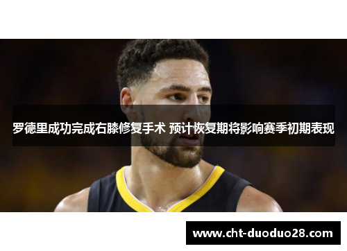 罗德里成功完成右膝修复手术 预计恢复期将影响赛季初期表现 罗德里成功完成右膝修复手术 预计恢复期将影响赛季初期表现