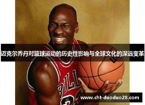迈克尔乔丹对篮球运动的历史性影响与全球文化的深远变革 迈克尔乔丹对篮球运动的历史性影响与全球文化的深远变革