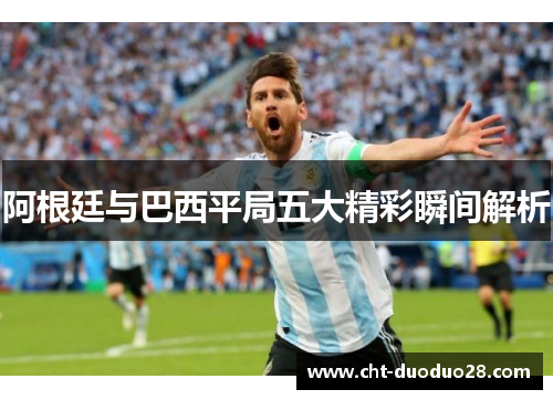 阿根廷与巴西平局五大精彩瞬间解析 阿根廷与巴西平局五大精彩瞬间解析