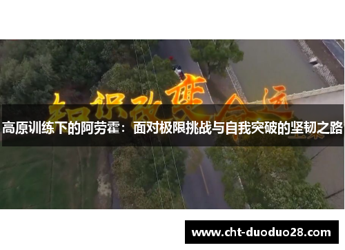 高原训练下的阿劳霍:面对极限挑战与自我突破的坚韧之路 高原训练下的阿劳霍:面对极限挑战与自我突破的坚韧之路
